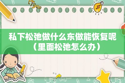 私下松弛做什么东做能恢复呢（里面松弛怎么办）
