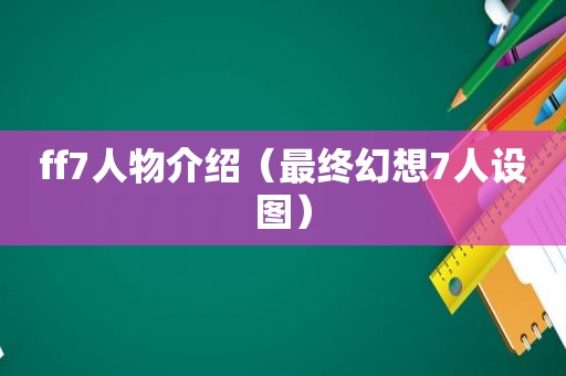 ff7人物介绍（最终幻想7人设图）