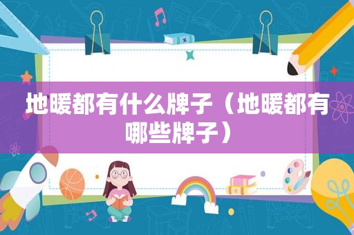 地暖都有什么牌子（地暖都有哪些牌子）