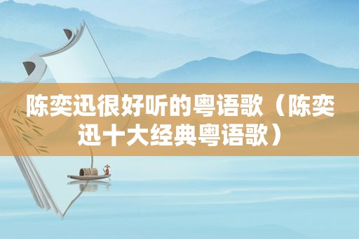 陈奕迅很好听的粤语歌（陈奕迅十大经典粤语歌）