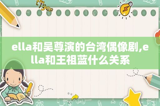 ella和吴尊演的台湾偶像剧,ella和王祖蓝什么关系