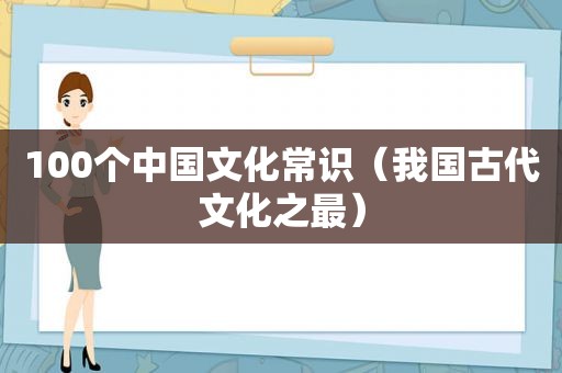 100个中国文化常识（我国古代文化之最）