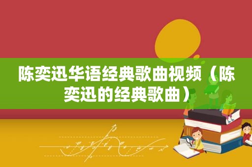 陈奕迅华语经典歌曲视频（陈奕迅的经典歌曲）