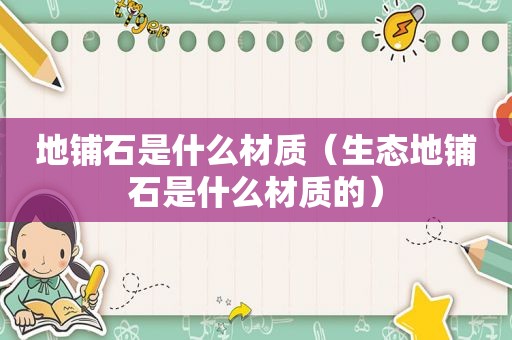地铺石是什么材质（生态地铺石是什么材质的）