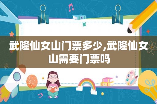 武隆仙女山门票多少,武隆仙女山需要门票吗