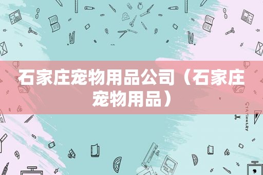 石家庄宠物用品公司（石家庄宠物用品）