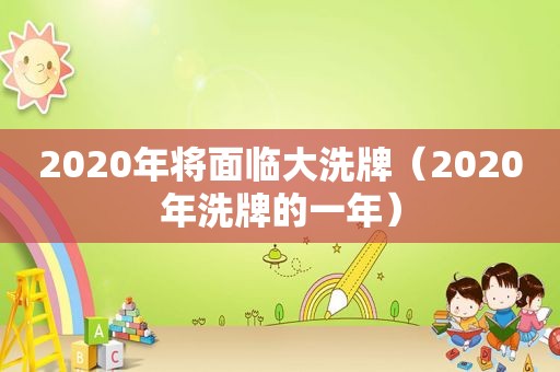 2020年将面临大洗牌（2020年洗牌的一年）  第1张