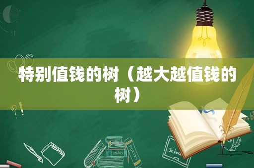 特别值钱的树（越大越值钱的树）