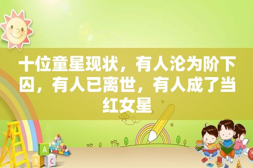 十位童星现状，有人沦为阶下囚，有人已离世，有人成了当红女星  第1张