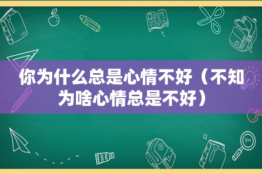 你为什么总是心情不好（不知为啥心情总是不好）