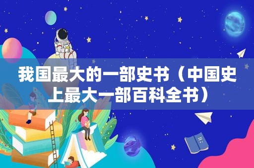 我国最大的一部史书（中国史上最大一部百科全书）