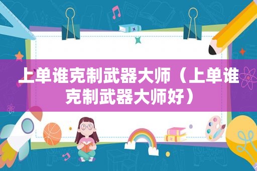 上单谁克制武器大师（上单谁克制武器大师好）