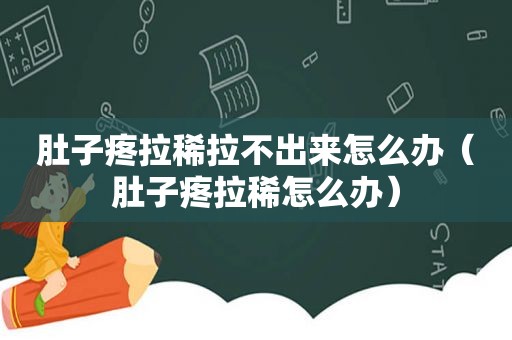 肚子疼拉稀拉不出来怎么办（肚子疼拉稀怎么办）