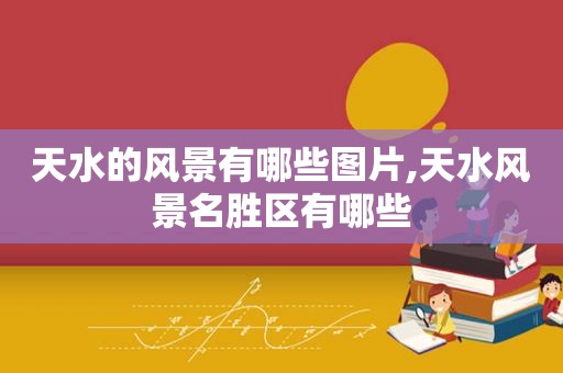 天水的风景有哪些图片,天水风景名胜区有哪些