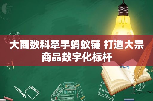 大商数科牵手蚂蚁链 打造大宗商品数字化标杆  第1张