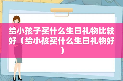 给小孩子买什么生日礼物比较好（给小孩买什么生日礼物好）