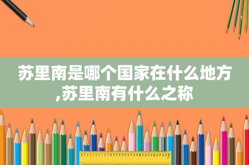 苏里南是哪个国家在什么地方,苏里南有什么之称