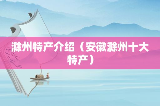 滁州特产介绍（安徽滁州十大特产）