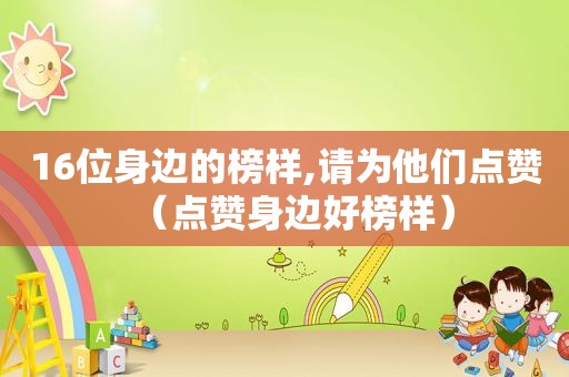 16位身边的榜样,请为他们点赞（点赞身边好榜样）