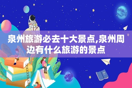 泉州旅游必去十大景点,泉州周边有什么旅游的景点  第1张