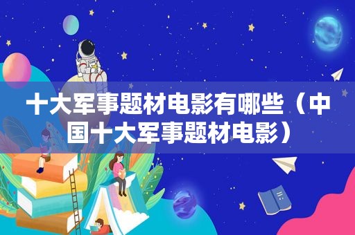 十大军事题材电影有哪些（中国十大军事题材电影）