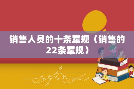 销售人员的十条军规（销售的22条军规）
