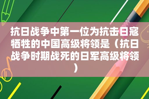 抗日战争中第一位为抗击日寇牺牲的中国高级将领是（抗日战争时期战死的日军高级将领）