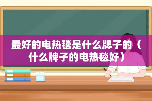 最好的电热毯是什么牌子的（什么牌子的电热毯好）