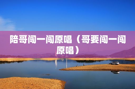 陪哥闯一闯原唱（哥要闯一闯原唱）