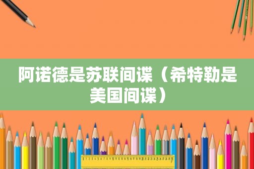 阿诺德是苏联间谍（希特勒是美国间谍）