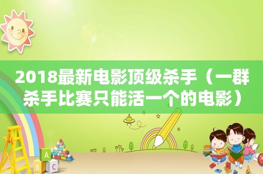 2018最新电影顶级杀手（一群杀手比赛只能活一个的电影）