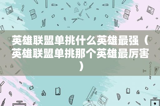 英雄联盟单挑什么英雄最强（英雄联盟单挑那个英雄最厉害）