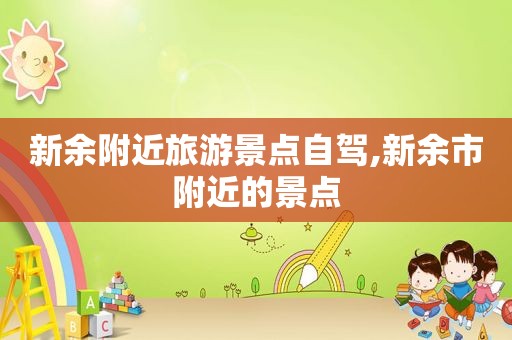 新余附近旅游景点自驾,新余市附近的景点