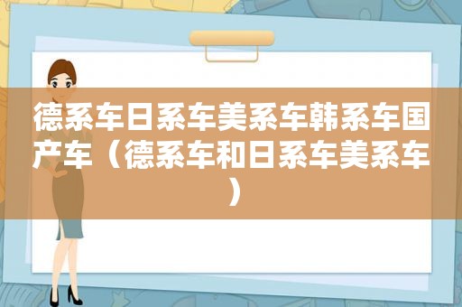 德系车日系车美系车韩系车国产车（德系车和日系车美系车）
