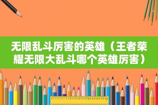 无限乱斗厉害的英雄（王者荣耀无限大乱斗哪个英雄厉害）