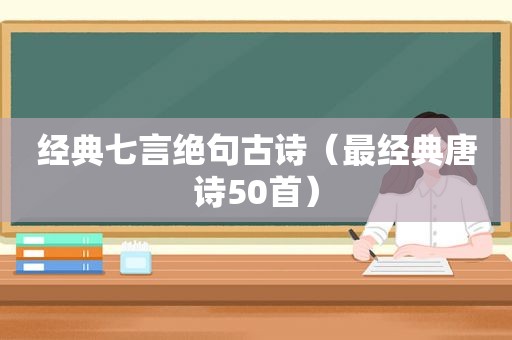 经典七言绝句古诗（最经典唐诗50首）