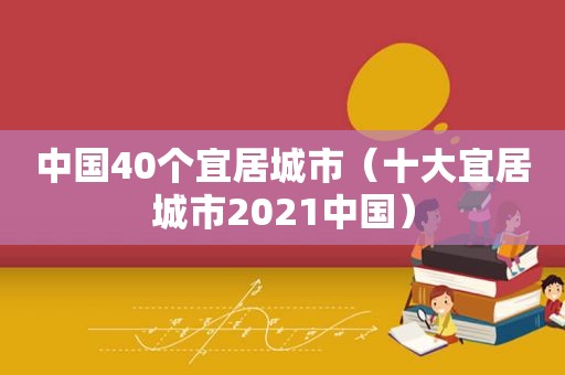 中国40个宜居城市（十大宜居城市2021中国）