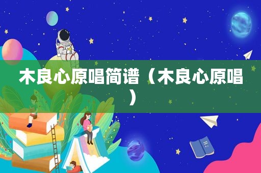 木良心原唱简谱（木良心原唱）