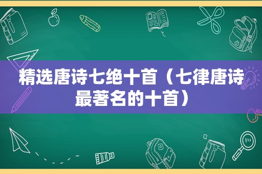  *** 唐诗七绝十首（七律唐诗最著名的十首）