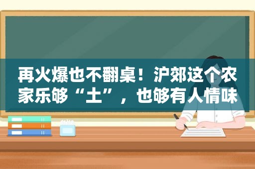再火爆也不翻桌！沪郊这个农家乐够“土”，也够有人情味