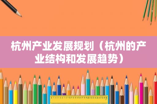 杭州产业发展规划（杭州的产业结构和发展趋势）