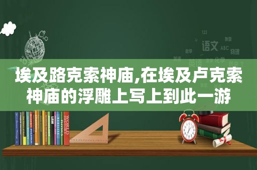 埃及路克索神庙,在埃及卢克索神庙的浮雕上写上到此一游
