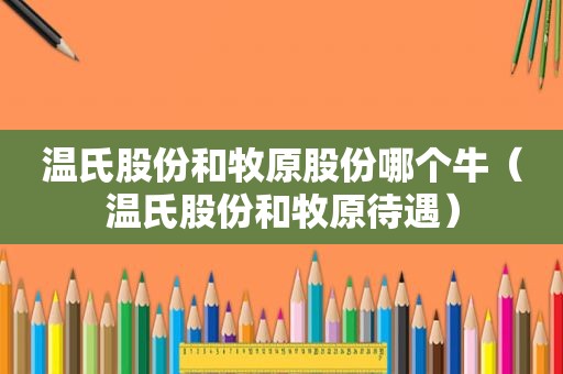 温氏股份和牧原股份哪个牛（温氏股份和牧原待遇）