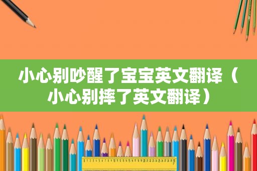 小心别吵醒了宝宝英文翻译（小心别摔了英文翻译）