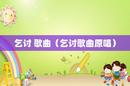 乞讨 歌曲（乞讨歌曲原唱）