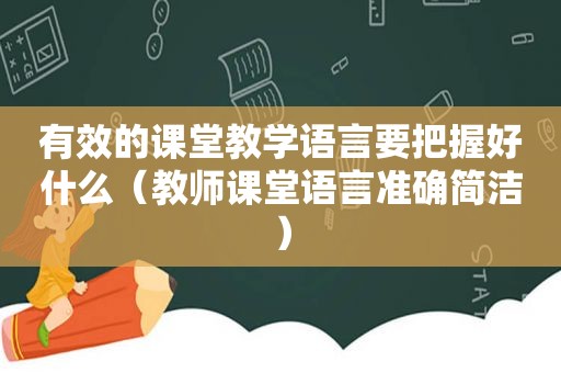 有效的课堂教学语言要把握好什么（教师课堂语言准确简洁）