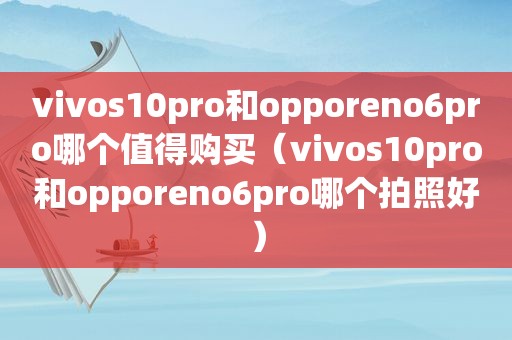 vivos10pro和opporeno6pro哪个值得购买（vivos10pro和opporeno6pro哪个拍照好）