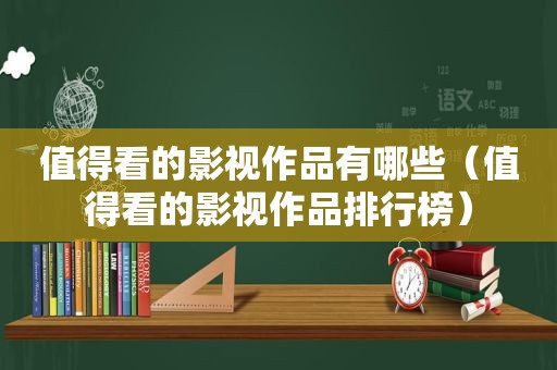 值得看的影视作品有哪些（值得看的影视作品排行榜）
