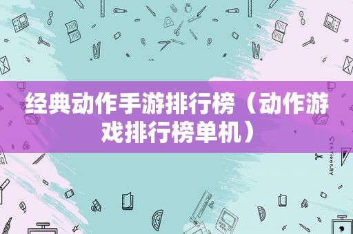 经典动作手游排行榜（动作游戏排行榜单机）