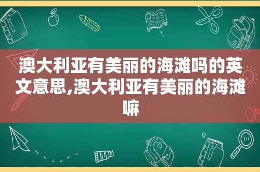 澳大利亚有美丽的海滩吗的英文意思,澳大利亚有美丽的海滩嘛
